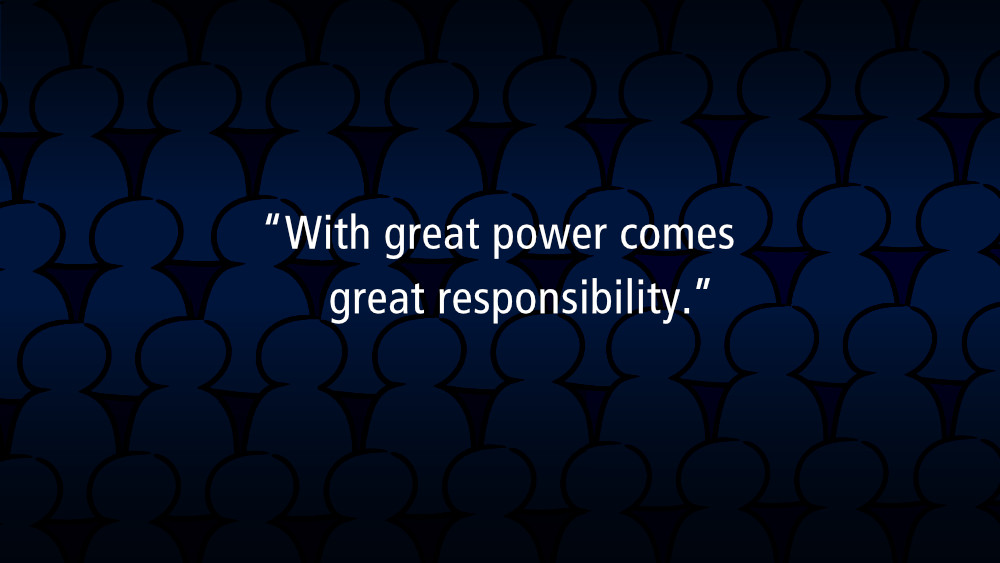 With Great Power Comes Great Responsibility